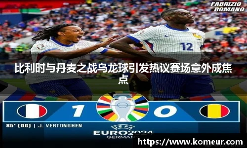 比利时与丹麦之战乌龙球引发热议赛场意外成焦点
