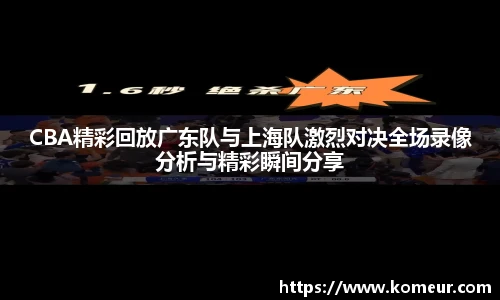 CBA精彩回放广东队与上海队激烈对决全场录像分析与精彩瞬间分享