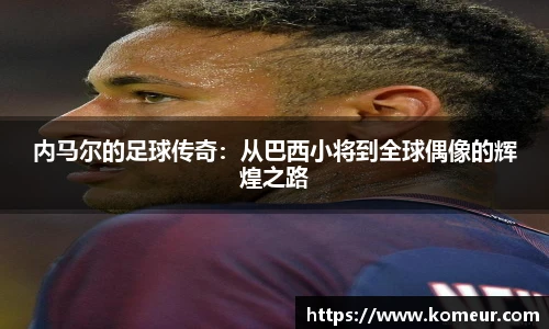 内马尔的足球传奇：从巴西小将到全球偶像的辉煌之路